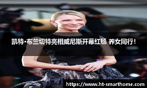 壹号大舞台凯特·布兰切特亮相威尼斯开幕红毯 养女同行！